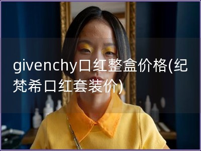 givenchy口红整盒价格(纪梵希口红套装价)