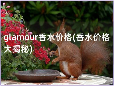 glamour香水价格(香水价格大揭秘)