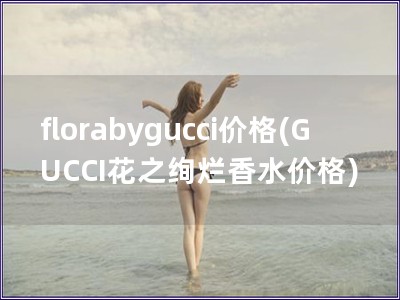 florabygucci价格(GUCCI花之绚烂香水价格)