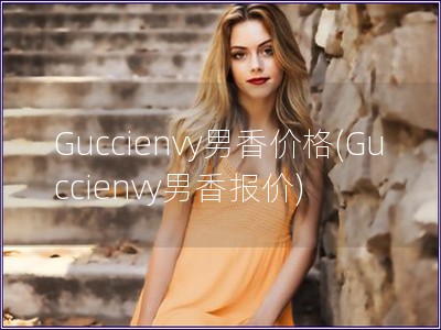 Guccienvy男香价格(Guccienvy男香报价)