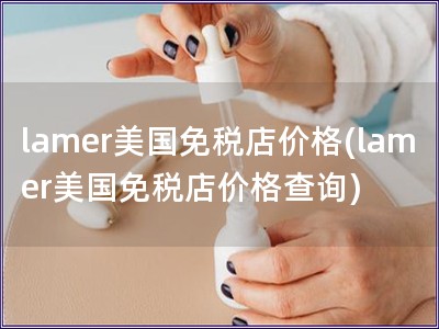 lamer美国免税店价格(lamer美国免税店价格查