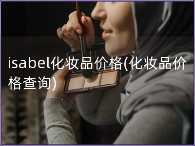 isabel化妆品价格(化妆品价格查询) isabel化妆品价格(化妆品价格查询)