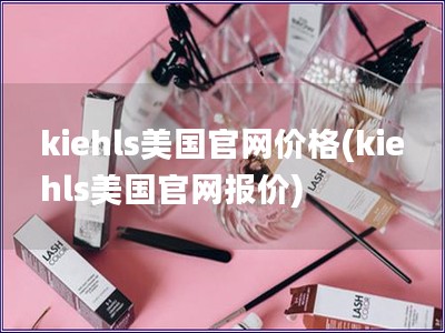 kiehls美国官网价格(kiehls美国官网报价)