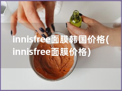 innisfree面膜韩国价格(innisfree面膜价格) innisfree面膜韩国价格(innisfree面膜价格)