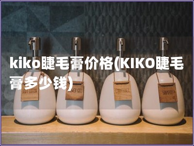 kiko睫毛膏价格(KIKO睫毛膏多少钱)