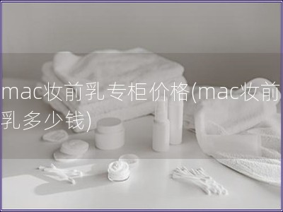 mac妆前乳专柜价格(mac妆前乳多少钱)