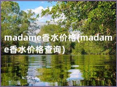 madame香水价格(madame香水价格查询)