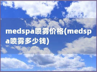 medspa喷雾价格(medspa喷雾多少钱)