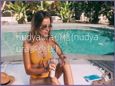 nudyaura价格(nudyaura多少钱)