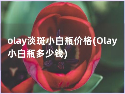 olay淡斑小白瓶价格(Olay小白瓶多少钱)