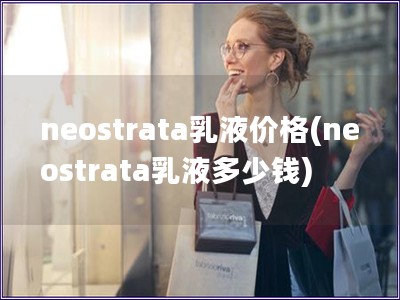 neostrata乳液价格(neostrata乳液多