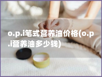 o.p.i笔式营养油价格(o.p.i营养油多少钱)