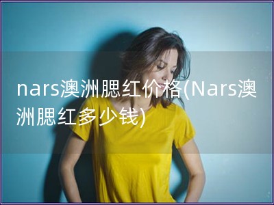 nars澳洲腮红价格(Nars澳洲腮红多少钱)