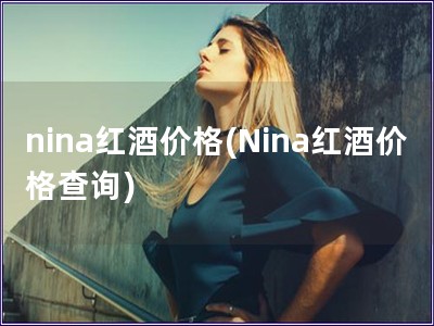 nina红酒价格(Nina红酒价格查询)