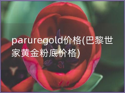 paruregold价格(巴黎世家黄金粉底价格)