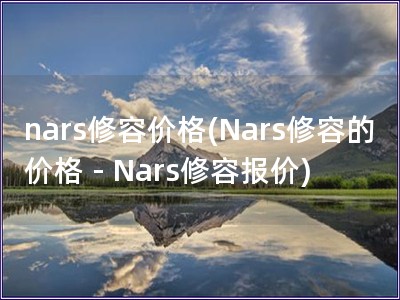 nars修容价格(Nars修容的价格 - Nars修容报价)