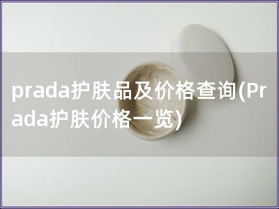 prada护肤品及价格查询(Prada护肤价格一览)