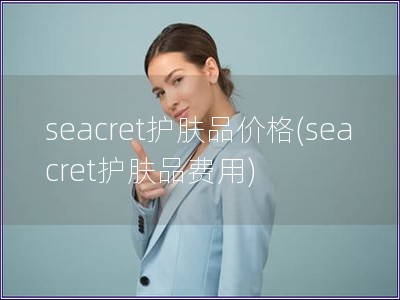 seacret护肤品价格(seacret护肤品费用)