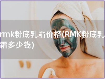 rmk粉底乳霜价格(RMK粉底乳霜多少钱)