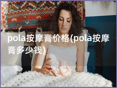 pola按摩膏价格(pola按摩膏多少钱)