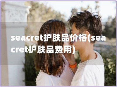 seacret护肤品价格(seacret护肤品费用)