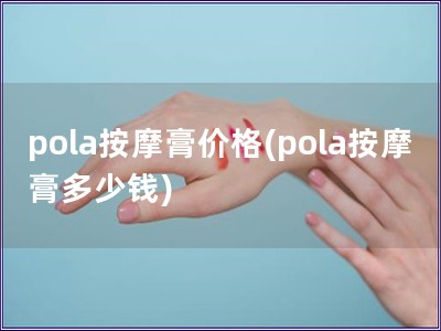 pola按摩膏价格(pola按摩膏多少钱)