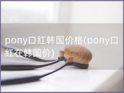 pony口红韩国价格(pony口红在韩国价)