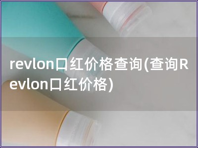 revlon口红价格查询(查询Revlon口红价格)