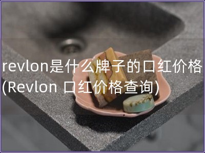 revlon是什么牌子的口红价格(Revlon 口红