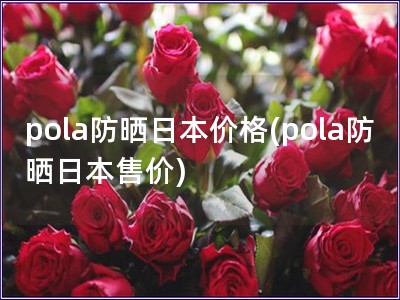 pola防晒日本价格(pola防晒日本售价)