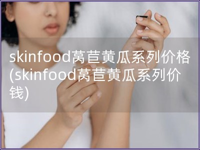 skinfood莴苣黄瓜系列价格(skinfood莴苣黄瓜系列价钱)