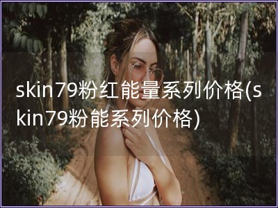 skin79粉红能量系列价格(skin79粉能系列价格)