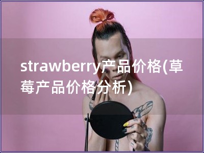 strawberry产品价格(草莓产品价格分析)