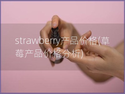 strawberry产品价格(草莓产品价格分析) strawberry产品价格(草莓产品价格分析)