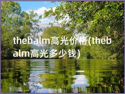 thebalm高光价格(thebalm高光多少钱)