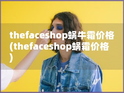 thefaceshop蜗牛霜价格(thefacesh