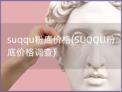 suqqu粉底价格(SUQQU粉底价格调查)