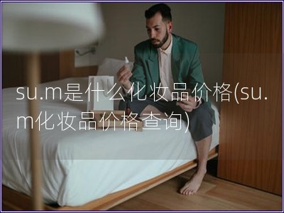 su.m是什么化妆品价格(su.m化妆品价格查询)