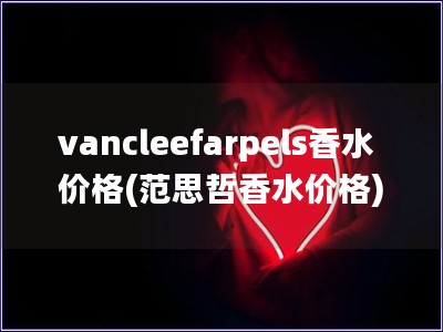 vancleefarpels香水价格(范思哲香水价格