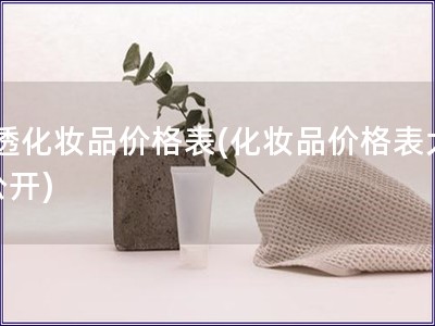 t透化妆品价格表(化妆品价格表大公开)