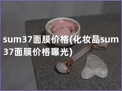 sum37面膜价格(化妆品sum37面膜价格曝光)