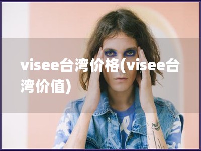 visee台湾价格(visee台湾价值)