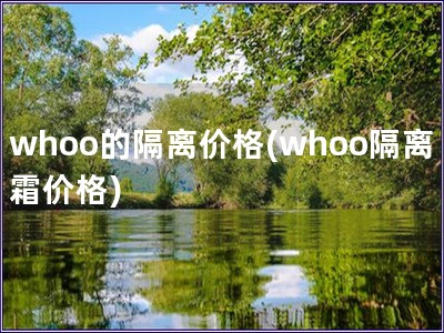 whoo的隔离价格(whoo隔离霜价格)