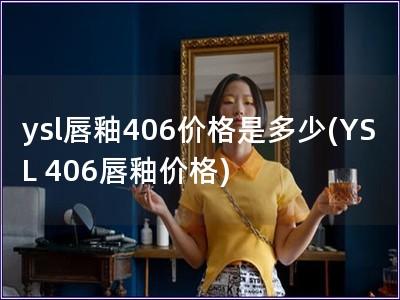 ysl唇釉406价格是多少(YSL 406唇釉价格)