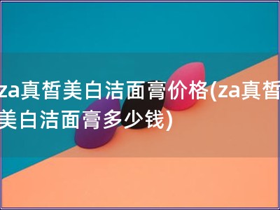 za真皙美白洁面膏价格(za真皙美白洁面膏多少钱)