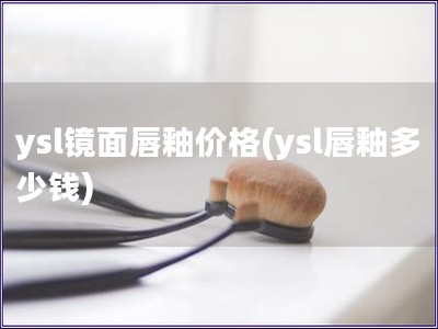 ysl镜面唇釉价格(ysl唇釉多少钱)