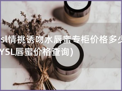 ysl情挑诱吻水唇蜜专柜价格多少(YSL唇蜜价格查询