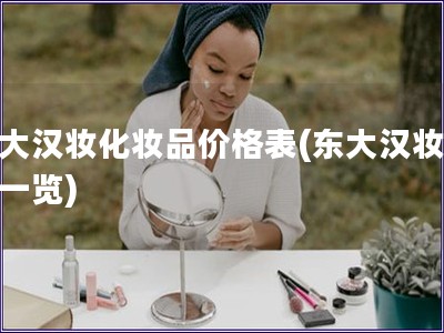 东大汉妆化妆品价格表(东大汉妆价格一览)