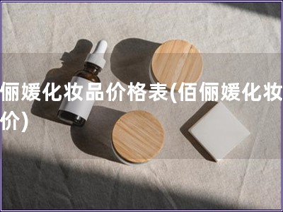 佰俪媛化妆品价格表(佰俪媛化妆品报价)