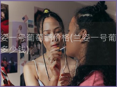 兰姿一号葡萄酒价格(兰姿一号葡萄酒多少钱)